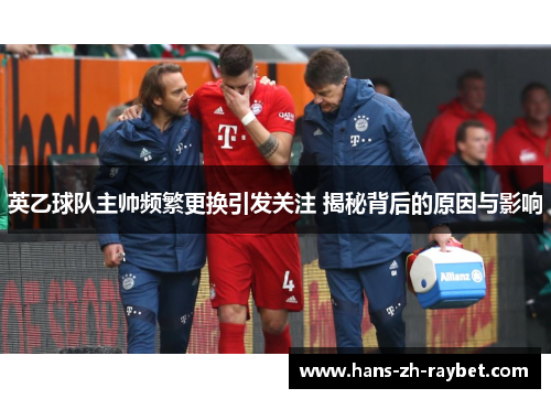 英乙球队主帅频繁更换引发关注 揭秘背后的原因与影响 英乙球队主帅频繁更换引发关注 揭秘背后的原因与影响