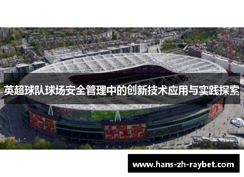 英超球队球场安全管理中的创新技术应用与实践探索 英超球队球场安全管理中的创新技术应用与实践探索