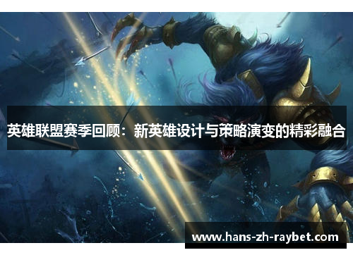 英雄联盟赛季回顾:新英雄设计与策略演变的精彩融合 英雄联盟赛季回顾:新英雄设计与策略演变的精彩融合