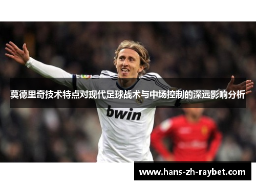 莫德里奇技术特点对现代足球战术与中场控制的深远影响分析