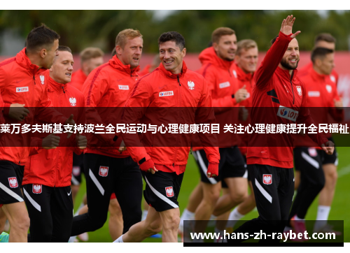 莱万多夫斯基支持波兰全民运动与心理健康项目 关注心理健康提升全民福祉 莱万多夫斯基支持波兰全民运动与心理健康项目 关注心理健康提升全民福祉