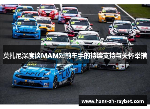 莫扎尼深度谈MAM对前车手的持续支持与关怀举措 莫扎尼深度谈MAM对前车手的持续支持与关怀举措