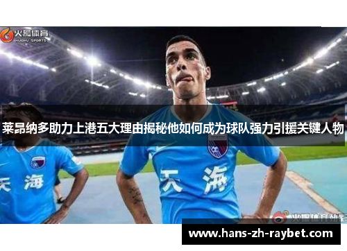 莱昂纳多助力上港五大理由揭秘他如何成为球队强力引援关键人物