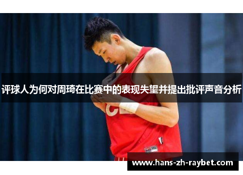 评球人为何对周琦在比赛中的表现失望并提出批评声音分析