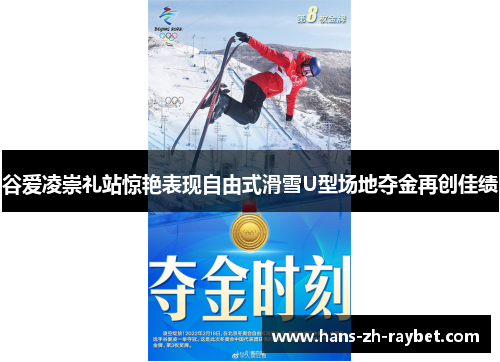 谷爱凌崇礼站惊艳表现自由式滑雪U型场地夺金再创佳绩 谷爱凌崇礼站惊艳表现自由式滑雪U型场地夺金再创佳绩