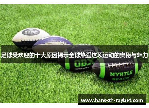 足球受欢迎的十大原因揭示全球热爱这项运动的奥秘与魅力 足球受欢迎的十大原因揭示全球热爱这项运动的奥秘与魅力