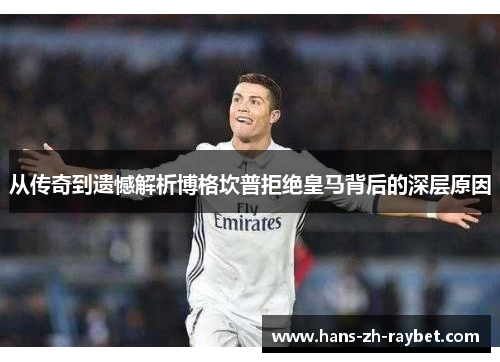 从传奇到遗憾解析博格坎普拒绝皇马背后的深层原因 从传奇到遗憾解析博格坎普拒绝皇马背后的深层原因