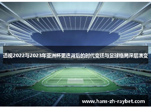 透视2022与2023年亚洲杯更迭背后的时代变迁与足球格局深层演变 透视2022与2023年亚洲杯更迭背后的时代变迁与足球格局深层演变