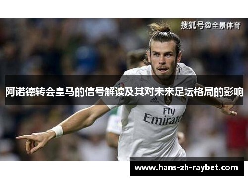阿诺德转会皇马的信号解读及其对未来足坛格局的影响 阿诺德转会皇马的信号解读及其对未来足坛格局的影响