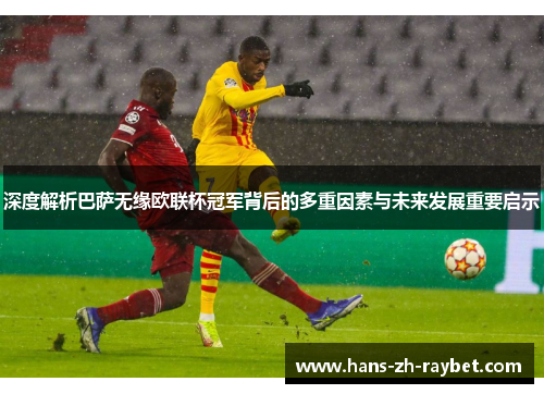 深度解析巴萨无缘欧联杯冠军背后的多重因素与未来发展重要启示 深度解析巴萨无缘欧联杯冠军背后的多重因素与未来发展重要启示