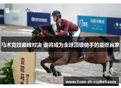 马术竞技巅峰对决 谁将成为全球顶级骑手的最终赢家 马术竞技巅峰对决 谁将成为全球顶级骑手的最终赢家