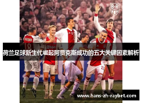 荷兰足球新生代崛起阿贾克斯成功的五大关键因素解析