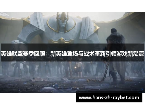英雄联盟赛季回顾：新英雄登场与战术革新引领游戏新潮流