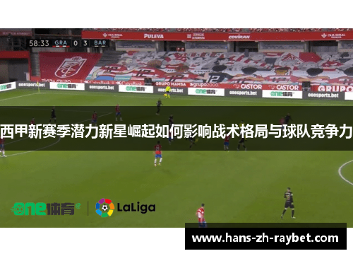 西甲新赛季潜力新星崛起如何影响战术格局与球队竞争力