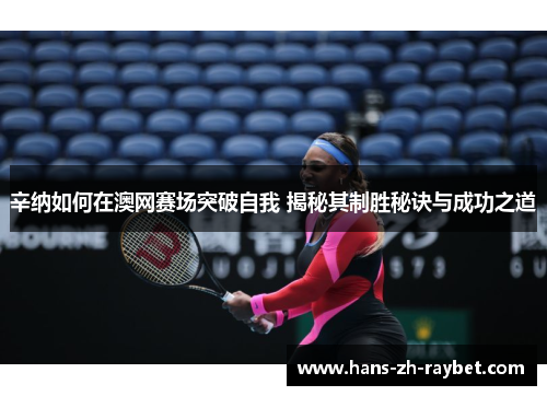 辛纳如何在澳网赛场突破自我 揭秘其制胜秘诀与成功之道