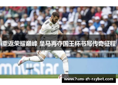 重返荣耀巅峰 皇马再夺国王杯书写传奇征程