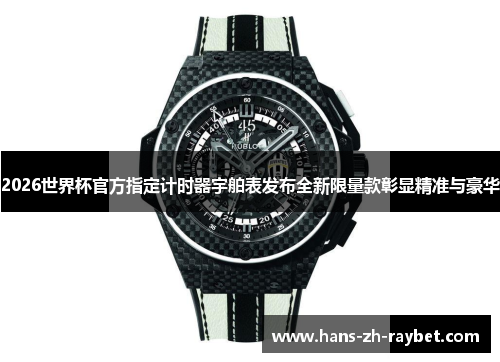 2026世界杯官方指定计时器宇舶表发布全新限量款彰显精准与豪华 2026世界杯官方指定计时器宇舶表发布全新限量款彰显精准与豪华