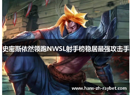 史密斯依然领跑NWSL射手榜稳居最强攻击手 史密斯依然领跑NWSL射手榜稳居最强攻击手