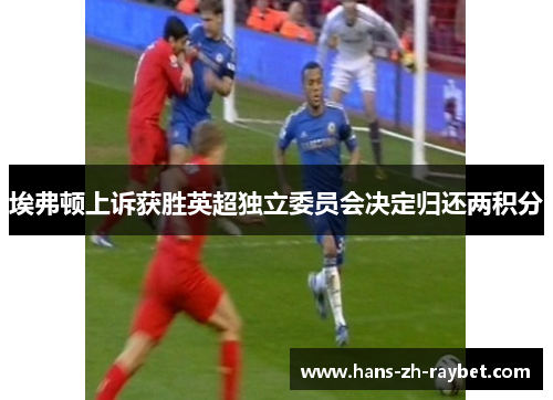 埃弗顿上诉获胜英超独立委员会决定归还两积分 埃弗顿上诉获胜英超独立委员会决定归还两积分