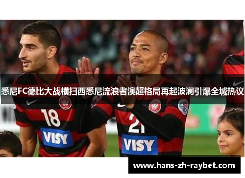 悉尼FC德比大战横扫西悉尼流浪者澳超格局再起波澜引爆全城热议 悉尼FC德比大战横扫西悉尼流浪者澳超格局再起波澜引爆全城热议