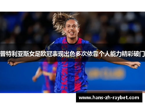 普特利亚斯女足欧冠表现出色多次依靠个人能力精彩破门
