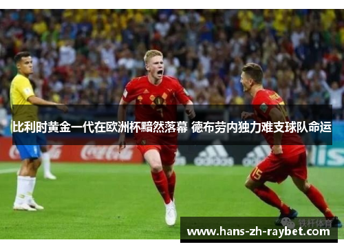 比利时黄金一代在欧洲杯黯然落幕 德布劳内独力难支球队命运