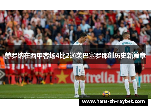 赫罗纳在西甲客场4比2逆袭巴塞罗那创历史新篇章