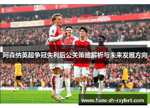 阿森纳英超争冠失利后公关策略解析与未来发展方向