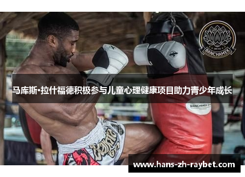 马库斯·拉什福德积极参与儿童心理健康项目助力青少年成长